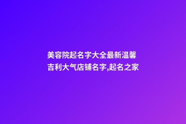 美容院起名字大全最新温馨 吉利大气店铺名字,起名之家